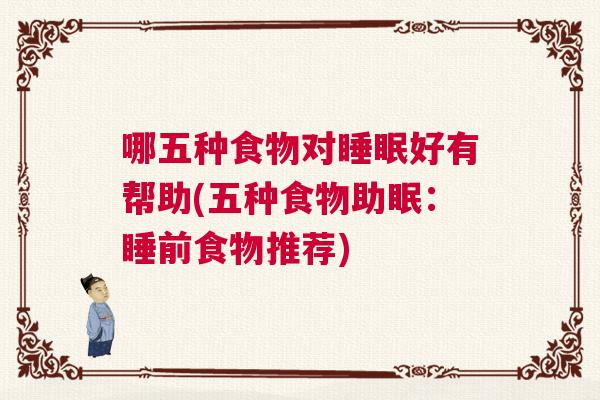 哪五种食物对睡眠好有帮助(五种食物助眠：睡前食物推荐)
