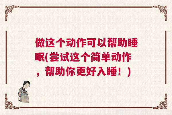 做这个动作可以帮助睡眠(尝试这个简单动作，帮助你更好入睡！)