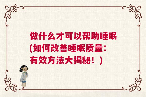 做什么才可以帮助睡眠(如何改善睡眠质量：有效方法大揭秘！)