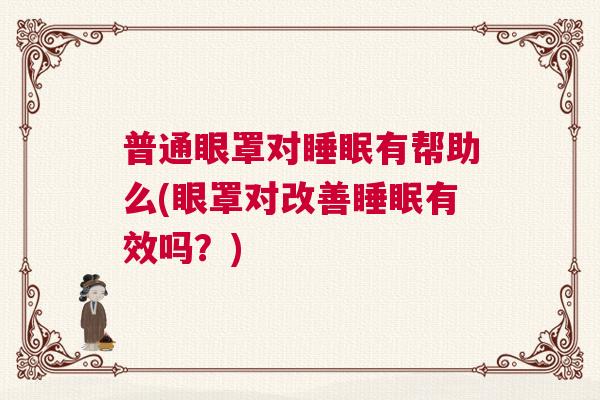 普通眼罩对睡眠有帮助么(眼罩对改善睡眠有效吗？)