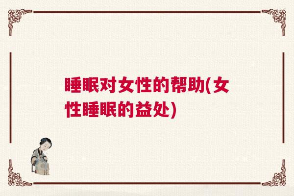 睡眠对女性的帮助(女性睡眠的益处)