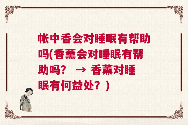 帐中香会对睡眠有帮助吗(香薰会对睡眠有帮助吗？ → 香薰对睡眠有何益处？)