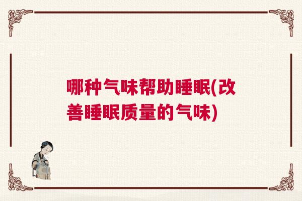 哪种气味帮助睡眠(改善睡眠质量的气味)