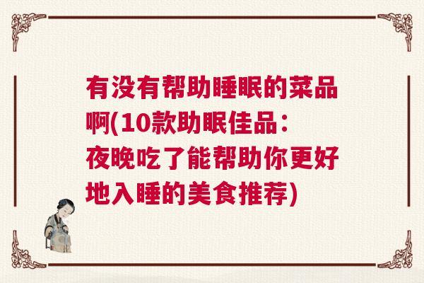 有没有帮助睡眠的菜品啊(10款助眠佳品：夜晚吃了能帮助你更好地入睡的美食推荐)