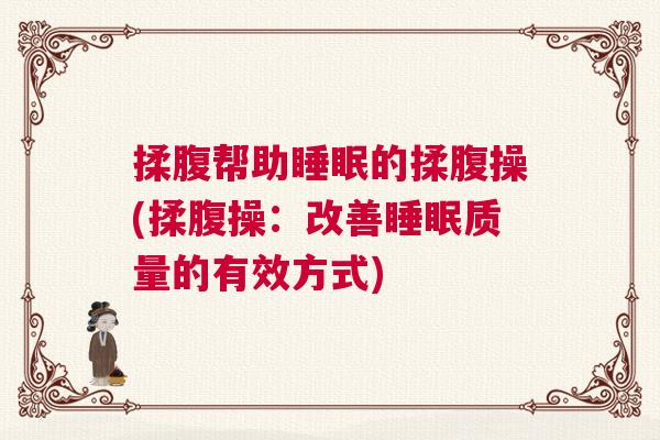 揉腹帮助睡眠的揉腹操(揉腹操：改善睡眠质量的有效方式)