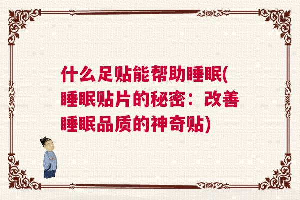 什么足贴能帮助睡眠(睡眠贴片的秘密：改善睡眠品质的神奇贴)