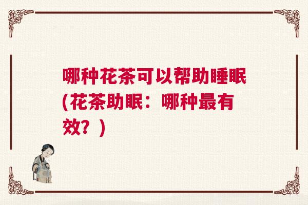 哪种花茶可以帮助睡眠(花茶助眠：哪种最有效？)