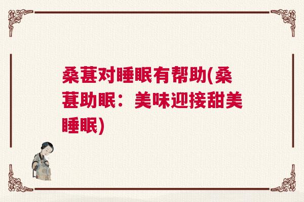 桑葚对睡眠有帮助(桑葚助眠：美味迎接甜美睡眠)