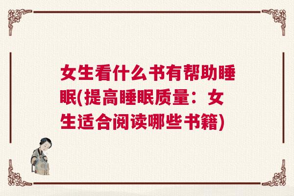 女生看什么书有帮助睡眠(提高睡眠质量：女生适合阅读哪些书籍)