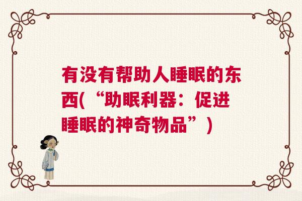 有没有帮助人睡眠的东西(“助眠利器：促进睡眠的神奇物品”)