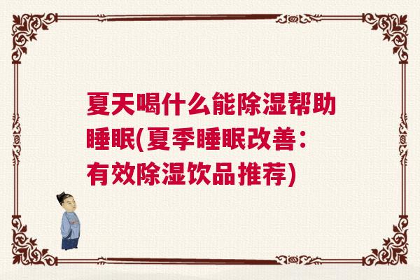 夏天喝什么能除湿帮助睡眠(夏季睡眠改善：有效除湿饮品推荐)