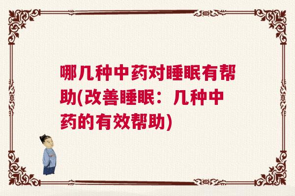 哪几种中药对睡眠有帮助(改善睡眠：几种中药的有效帮助)