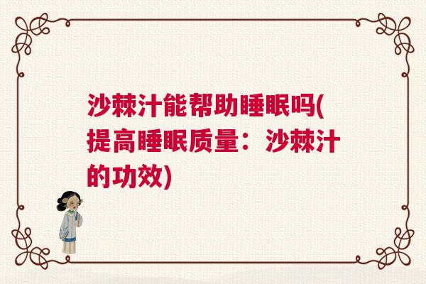 沙棘汁能帮助睡眠吗(提高睡眠质量：沙棘汁的功效)