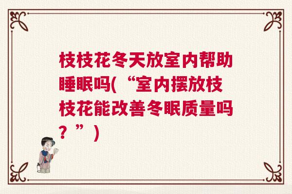 枝枝花冬天放室内帮助睡眠吗(“室内摆放枝枝花能改善冬眠质量吗？”)