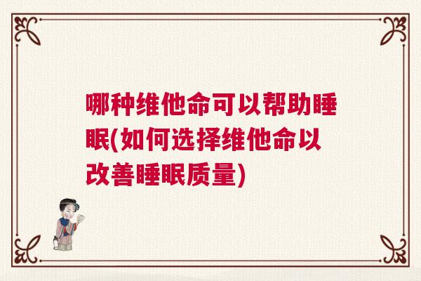 哪种维他命可以帮助睡眠(如何选择维他命以改善睡眠质量)