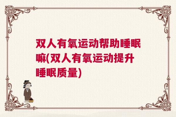 双人有氧运动帮助睡眠嘛(双人有氧运动提升睡眠质量)