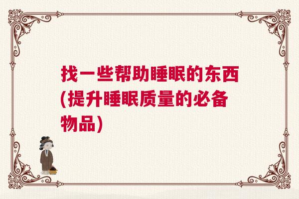 找一些帮助睡眠的东西(提升睡眠质量的必备物品)