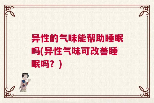 异性的气味能帮助睡眠吗(异性气味可改善睡眠吗？)