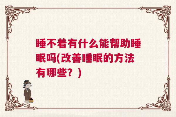 睡不着有什么能帮助睡眠吗(改善睡眠的方法有哪些？)