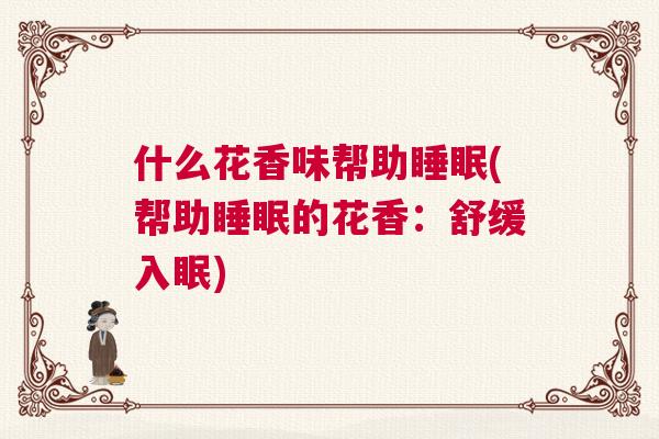 什么花香味帮助睡眠(帮助睡眠的花香：舒缓入眠)