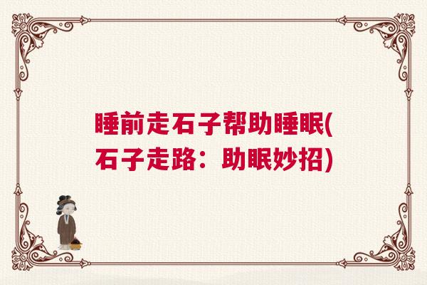 睡前走石子帮助睡眠(石子走路：助眠妙招)