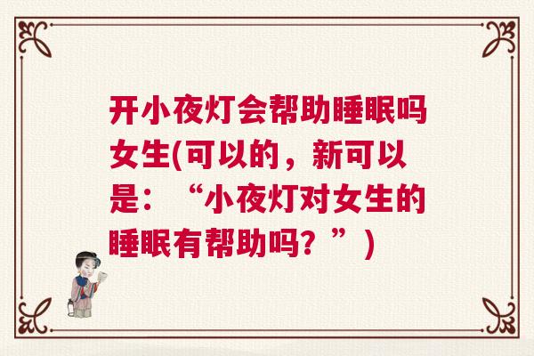 开小夜灯会帮助睡眠吗女生(可以的，新可以是：“小夜灯对女生的睡眠有帮助吗？”)