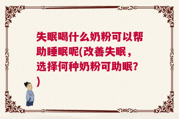 失眠喝什么奶粉可以帮助睡眠呢(改善失眠，选择何种奶粉可助眠？)