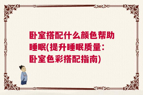 卧室搭配什么颜色帮助睡眠(提升睡眠质量：卧室色彩搭配指南)