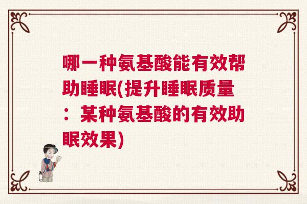 哪一种氨基酸能有效帮助睡眠(提升睡眠质量：某种氨基酸的有效助眠效果)
