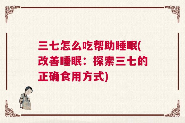 三七怎么吃帮助睡眠(改善睡眠：探索三七的正确食用方式)