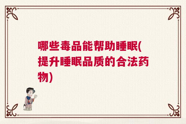 哪些毒品能帮助睡眠(提升睡眠品质的合法药物)