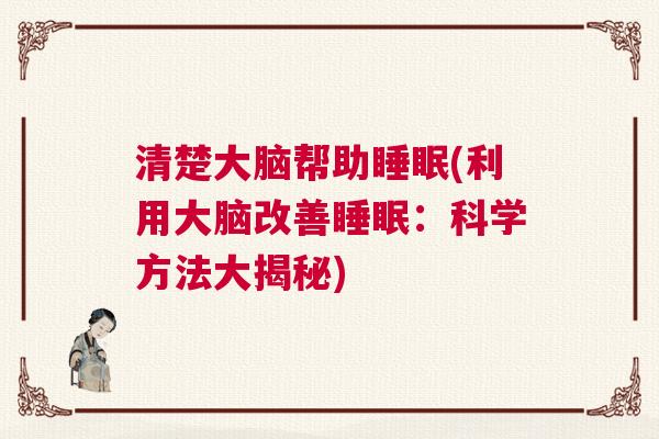 清楚大脑帮助睡眠(利用大脑改善睡眠：科学方法大揭秘)