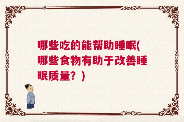 哪些吃的能帮助睡眠(哪些食物有助于改善睡眠质量？)
