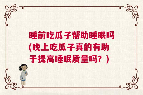 睡前吃瓜子帮助睡眠吗(晚上吃瓜子真的有助于提高睡眠质量吗？)