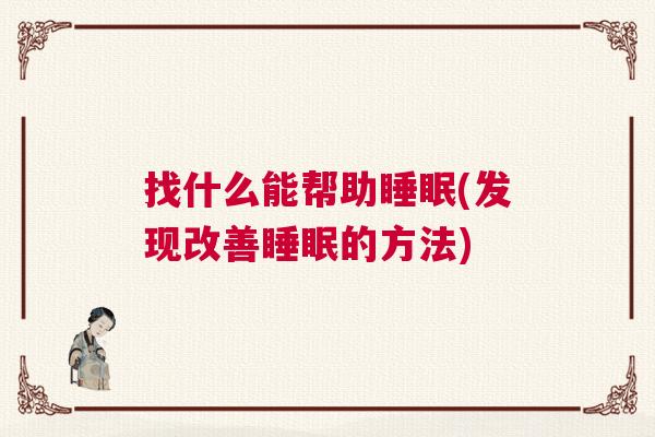 找什么能帮助睡眠(发现改善睡眠的方法)