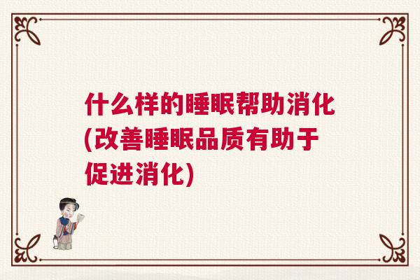 什么样的睡眠帮助消化(改善睡眠品质有助于促进消化)