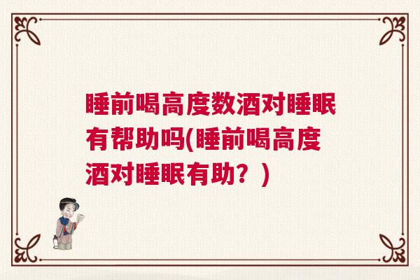 睡前喝高度数酒对睡眠有帮助吗(睡前喝高度酒对睡眠有助？)