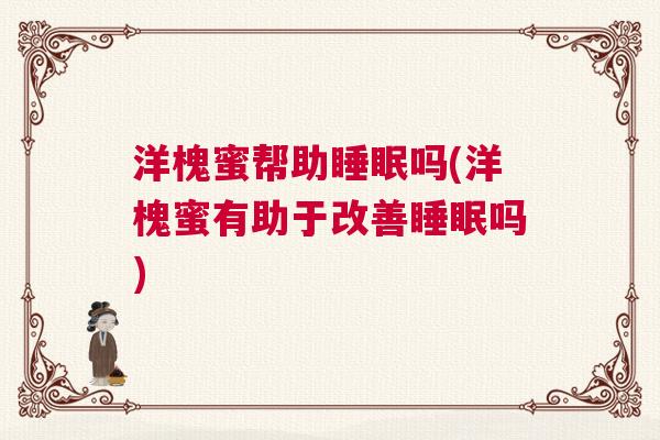 洋槐蜜帮助睡眠吗(洋槐蜜有助于改善睡眠吗)