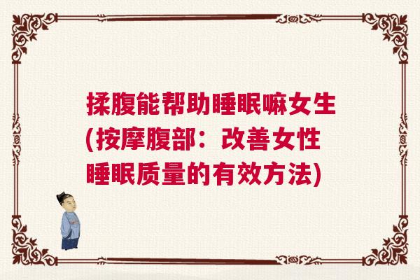 揉腹能帮助睡眠嘛女生(按摩腹部：改善女性睡眠质量的有效方法)