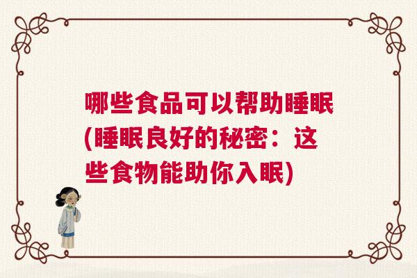 哪些食品可以帮助睡眠(睡眠良好的秘密：这些食物能助你入眠)