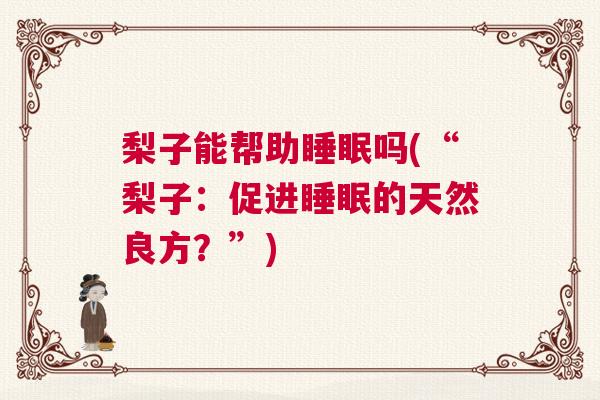 梨子能帮助睡眠吗(“梨子：促进睡眠的天然良方？”)