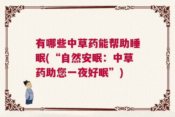 有哪些中草药能帮助睡眠(“自然安眠：中草药助您一夜好眠”)