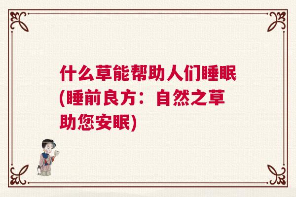 什么草能帮助人们睡眠(睡前良方：自然之草助您安眠)