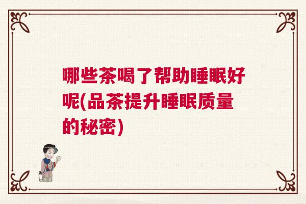 哪些茶喝了帮助睡眠好呢(品茶提升睡眠质量的秘密)