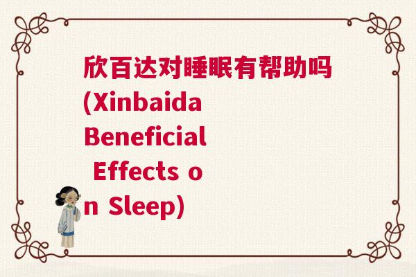 欣百达对睡眠有帮助吗(Xinbaida Beneficial Effects on Sleep)