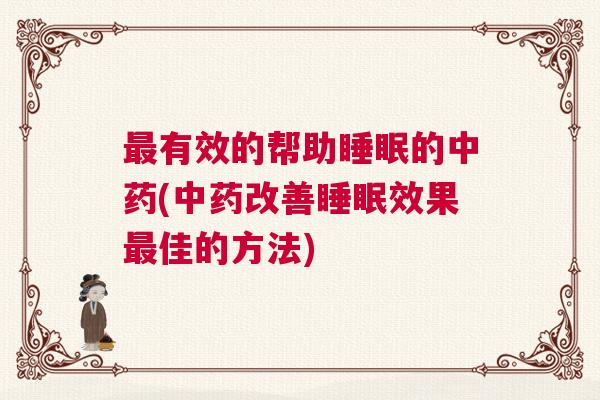 最有效的帮助睡眠的中药(中药改善睡眠效果最佳的方法)