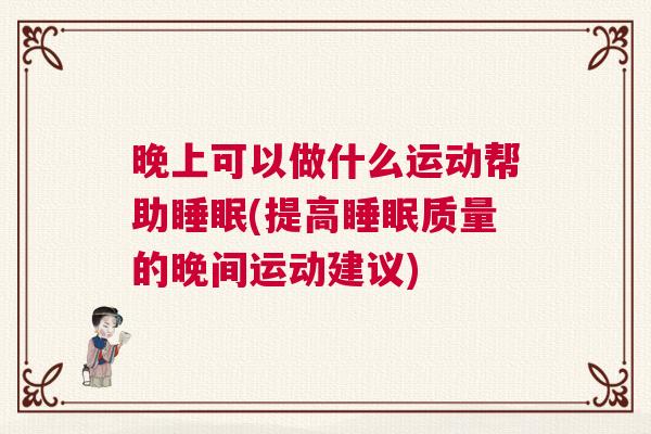 晚上可以做什么运动帮助睡眠(提高睡眠质量的晚间运动建议)