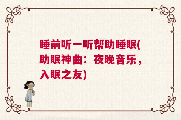 睡前听一听帮助睡眠(助眠神曲：夜晚音乐，入眠之友)