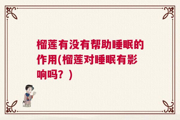 榴莲有没有帮助睡眠的作用(榴莲对睡眠有影响吗？)