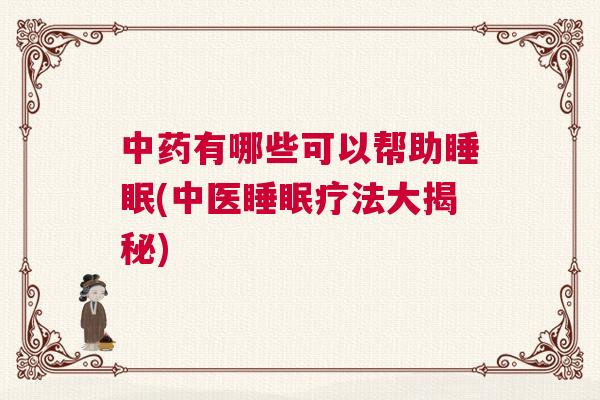 中药有哪些可以帮助睡眠(中医睡眠疗法大揭秘)